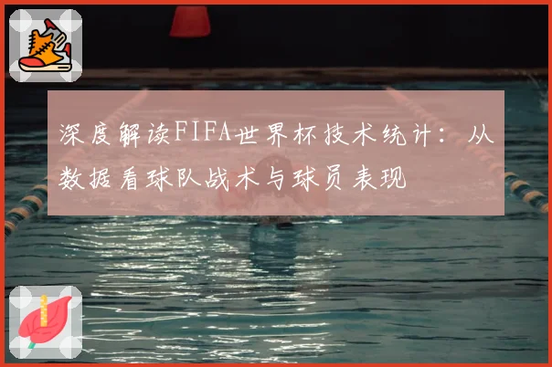 深度解读FIFA世界杯技术统计：从数据看球队战术与球员表现
