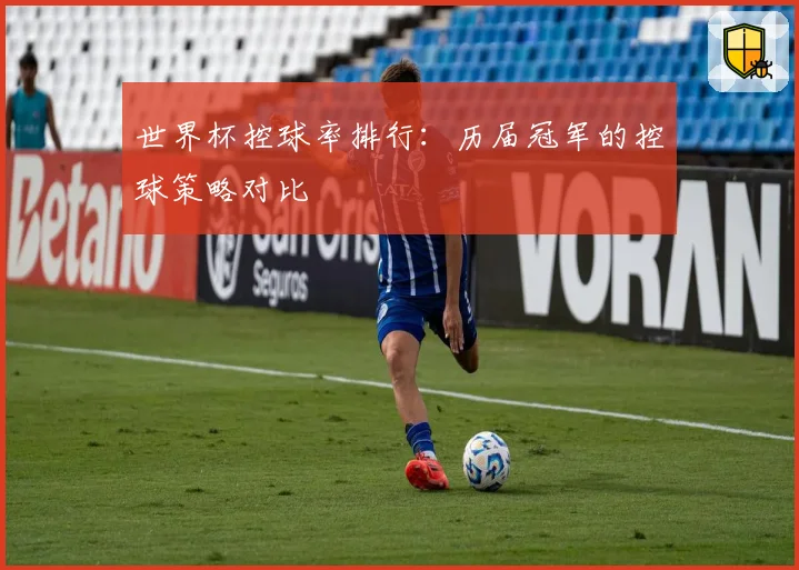 世界杯控球率排行：历届冠军的控球策略对比