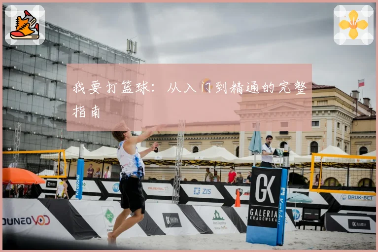 我要打篮球：从入门到精通的完整指南