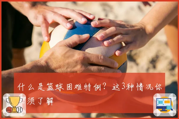 什么是篮球困难特例？这3种情况你必须了解