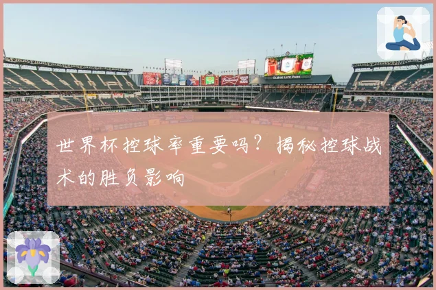 世界杯控球率重要吗？揭秘控球战术的胜负影响