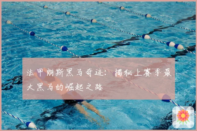 法甲朗斯黑马奇迹：揭秘上赛季最大黑马的崛起之路