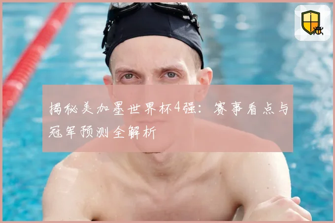 揭秘美加墨世界杯4强：赛事看点与冠军预测全解析