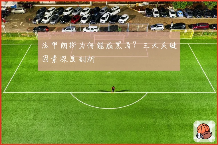 法甲朗斯为何能成黑马？三大关键因素深度剖析